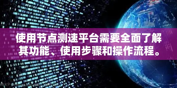 使用节点测速平台需要全面了解其功能、使用步骤和操作流程。以下是一个详细的步骤指南 使用节点测速平台需要全面了解其功能、使用步骤和操作流程。以下是一个详细的步骤指南