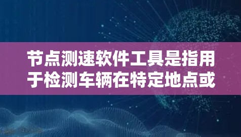 节点测速软件工具是指用于检测车辆在特定地点或区域行驶速度的设备或工具。这些软件在交通管理、车辆流量优化和费用控制等方面具有重要作用。以下是一个分步的总结,帮助您理解这些工具的结构和使用方法 节点测速软件工具是指用于检测车辆在特定地点或区域行驶速度的设备或工具。这些软件在交通管理、车辆流量优化和费用控制等方面具有重要作用。以下是一个分步的总结,帮助您理解这些工具的结构和使用方法