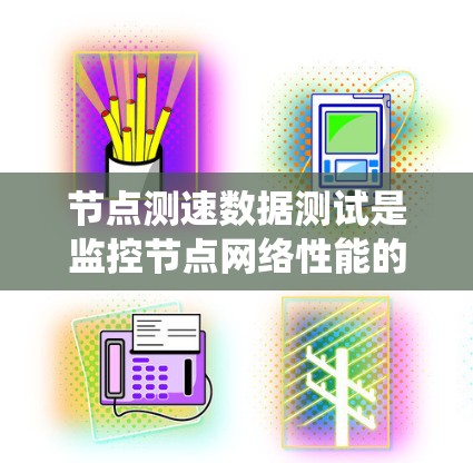 节点测速数据测试是监控节点网络性能的重要手段,以下是系统性的学习和应用指南 节点测速数据测试是监控节点网络性能的重要手段,以下是系统性的学习和应用指南
