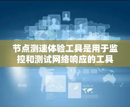 节点测速体验工具是用于监控和测试网络响应的工具,主要包括以下几种 节点测速体验工具是用于监控和测试网络响应的工具,主要包括以下几种