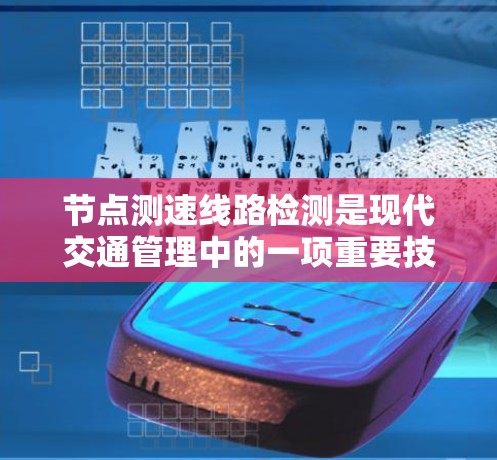 节点测速线路检测是现代交通管理中的一项重要技术,旨在提高道路的通行效率和安全性。以下是对节点测速线路检测的详细分析 节点测速线路检测是现代交通管理中的一项重要技术,旨在提高道路的通行效率和安全性。以下是对节点测速线路检测的详细分析