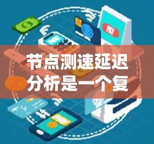节点测速延迟分析是一个复杂的过程,旨在优化网络结构和协议以减少节点之间的延迟。以下是对该主题的系统总结 节点测速延迟分析是一个复杂的过程,旨在优化网络结构和协议以减少节点之间的延迟。以下是对该主题的系统总结