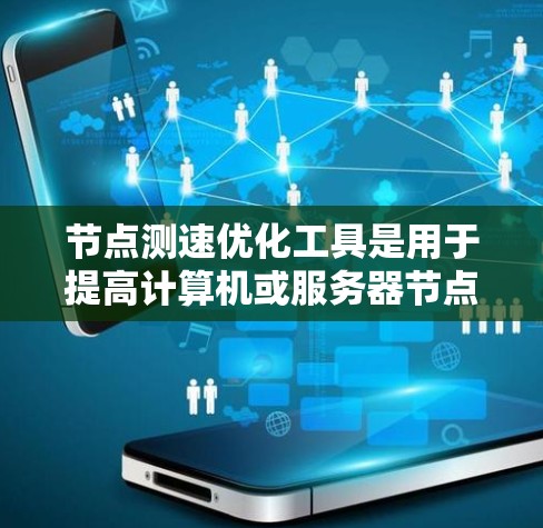 节点测速优化工具是用于提高计算机或服务器节点访问速度的自动化和高级工具。以下是详细的步骤指南
