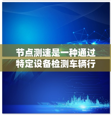 节点测速是一种通过特定设备检测车辆行驶速度的技术,广泛应用于测试场景,如高速公路上或隧道中。以下是对其真实体验的全面分析 节点测速是一种通过特定设备检测车辆行驶速度的技术,广泛应用于测试场景,如高速公路上或隧道中。以下是对其真实体验的全面分析