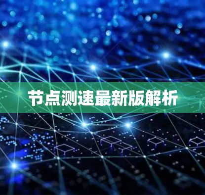 节点测速最新版解析 节点测速最新版解析