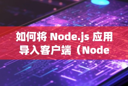 如何将 Node.js 应用导入客户端(Node.js Client) 如何将 Node.js 应用导入客户端(Node.js Client)