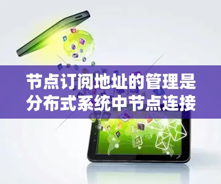 节点订阅地址的管理是分布式系统中节点连接的重要组成部分,确保数据在节点间同步和通信的高效性。以下是对节点订阅地址管理的详细总结和解决方案 节点订阅地址的管理是分布式系统中节点连接的重要组成部分,确保数据在节点间同步和通信的高效性。以下是对节点订阅地址管理的详细总结和解决方案