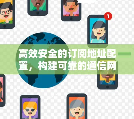 高效安全的订阅地址配置,构建可靠的通信网络 高效安全的订阅地址配置,构建可靠的通信网络