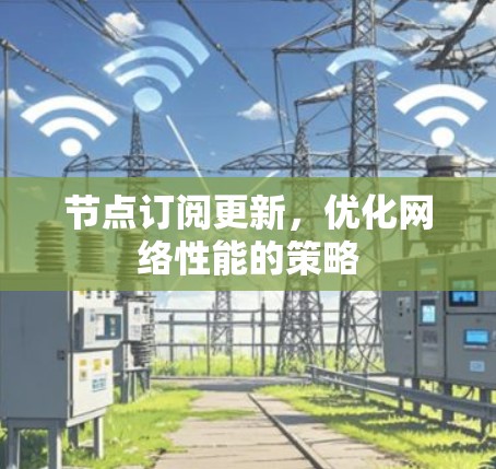 节点订阅更新,优化网络性能的策略 节点订阅更新,优化网络性能的策略