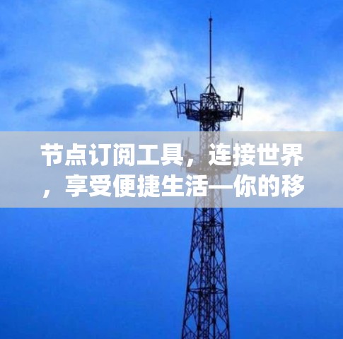 节点订阅工具，连接世界，享受便捷生活—你的移动设备连接 everywhere