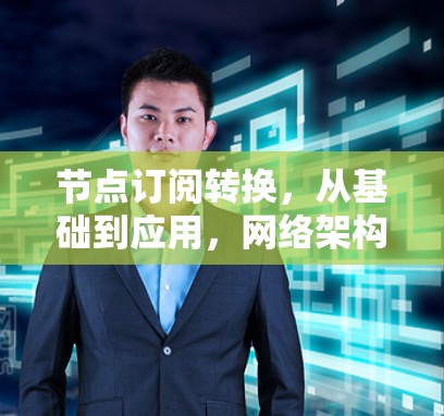 节点订阅转换,从基础到应用,网络架构的智慧解决方案 节点订阅转换,从基础到应用,网络架构的智慧解决方案