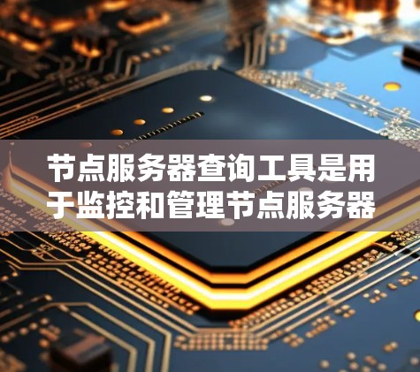节点服务器查询工具是用于监控和管理节点服务器功能的工具。以下是一些常用的节点服务器查询工具及其主要功能 节点服务器查询工具是用于监控和管理节点服务器功能的工具。以下是一些常用的节点服务器查询工具及其主要功能