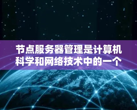节点服务器管理是计算机科学和网络技术中的一个重要领域,涉及多个步骤和参数的设置和管理。以下是对节点服务器管理的详细步骤和注意事项的总结 节点服务器管理是计算机科学和网络技术中的一个重要领域,涉及多个步骤和参数的设置和管理。以下是对节点服务器管理的详细步骤和注意事项的总结