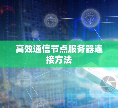 高效通信节点服务器连接方法