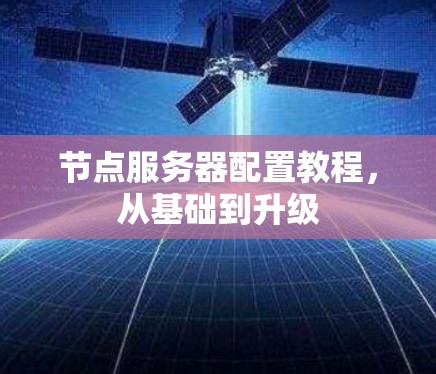 节点服务器配置教程,从基础到升级 节点服务器配置教程,从基础到升级
