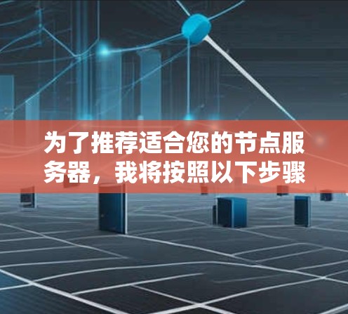 为了推荐适合您的节点服务器,我将按照以下步骤进行分析和选择,确保推荐的产品或服务能够满足您的具体需求 为了推荐适合您的节点服务器,我将按照以下步骤进行分析和选择,确保推荐的产品或服务能够满足您的具体需求