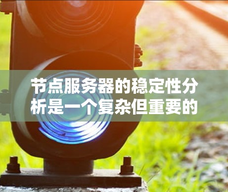 节点服务器的稳定性分析是一个复杂但重要的过程,有助于确保服务器在处理高并发请求时能够稳定运行。以下是一个详细的分析过程,涵盖负载分布、资源使用、响应时间、故障率等关键方面 节点服务器的稳定性分析是一个复杂但重要的过程,有助于确保服务器在处理高并发请求时能够稳定运行。以下是一个详细的分析过程,涵盖负载分布、资源使用、响应时间、故障率等关键方面