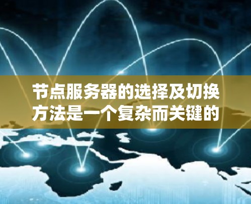 节点服务器的选择及切换方法是一个复杂而关键的技术领域,涉及多个方面,从系统架构到资源管理,再到通信和扩展。以下是一个系统性的总结,帮助更好地理解和应用节点服务器的选择及切换方法 节点服务器的选择及切换方法是一个复杂而关键的技术领域,涉及多个方面,从系统架构到资源管理,再到通信和扩展。以下是一个系统性的总结,帮助更好地理解和应用节点服务器的选择及切换方法