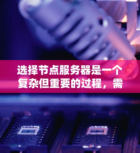 选择节点服务器是一个复杂但重要的过程,需要综合考虑多个因素。以下是一个结构化的指南,帮助您系统地进行节点服务器的选择和配置 选择节点服务器是一个复杂但重要的过程,需要综合考虑多个因素。以下是一个结构化的指南,帮助您系统地进行节点服务器的选择和配置