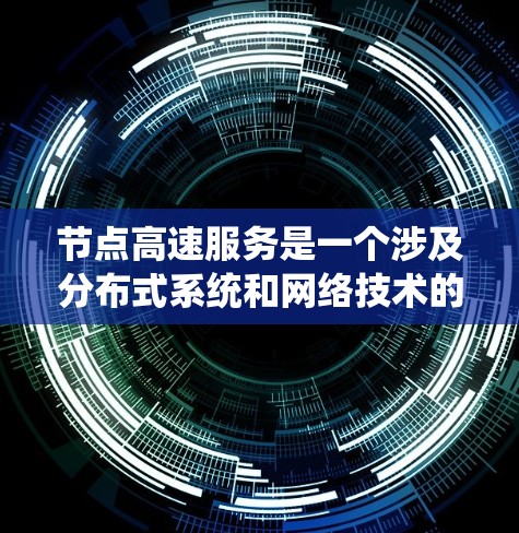 节点高速服务是一个涉及分布式系统和网络技术的术语,主要用于提升系统处理能力和响应速度。以下是对该术语的详细解释 节点高速服务是一个涉及分布式系统和网络技术的术语,主要用于提升系统处理能力和响应速度。以下是对该术语的详细解释