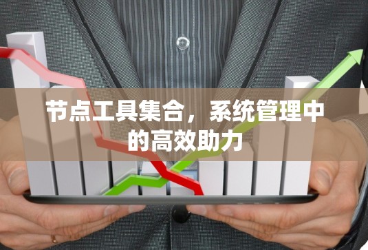 节点工具集合,系统管理中的高效助力 节点工具集合,系统管理中的高效助力