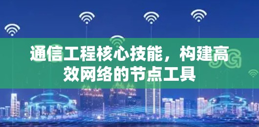通信工程核心技能,构建高效网络的节点工具 通信工程核心技能,构建高效网络的节点工具