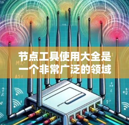 节点工具使用大全是一个非常广泛的领域,具体工具和功能取决于你的使用场景和需求。以下是一些常见的节点工具及其用途,供你参考 节点工具使用大全是一个非常广泛的领域,具体工具和功能取决于你的使用场景和需求。以下是一些常见的节点工具及其用途,供你参考