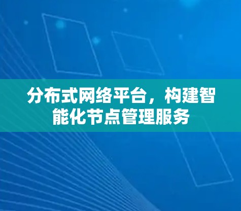 分布式网络平台，构建智能化节点管理服务