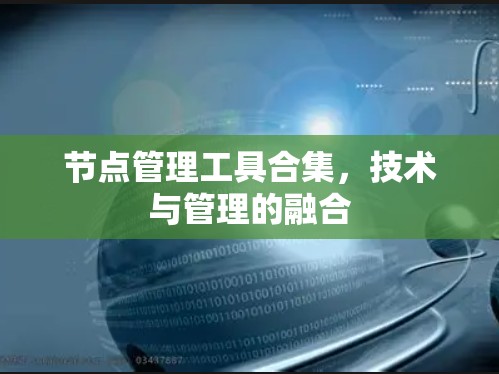节点管理工具合集,技术与管理的融合 节点管理工具合集,技术与管理的融合