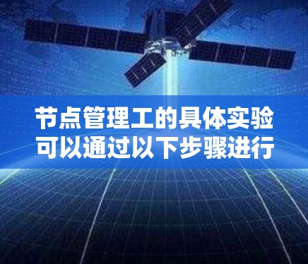 节点管理工的具体实验可以通过以下步骤进行 节点管理工的具体实验可以通过以下步骤进行