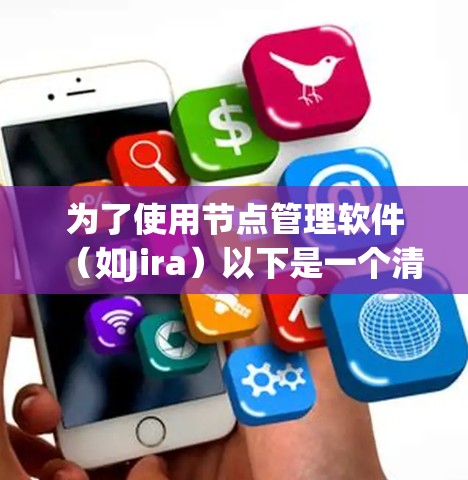 为了使用节点管理软件(如Jira)以下是一个清晰的指南 为了使用节点管理软件(如Jira)以下是一个清晰的指南