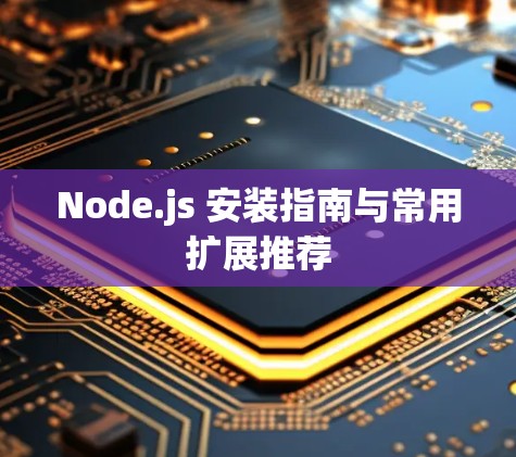 Node.js 安装指南与常用扩展推荐 Node.js 安装指南与常用扩展推荐