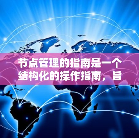 节点管理的指南是一个结构化的操作指南,旨在帮助用户高效地管理节点。以下是该指南的详细内容 节点管理的指南是一个结构化的操作指南,旨在帮助用户高效地管理节点。以下是该指南的详细内容