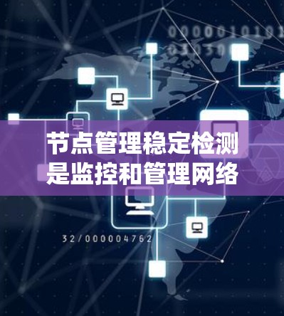 节点管理稳定检测是监控和管理网络或系统中的节点，确保它们在运行时保持稳定和高效。以下是对该主题的详细总结