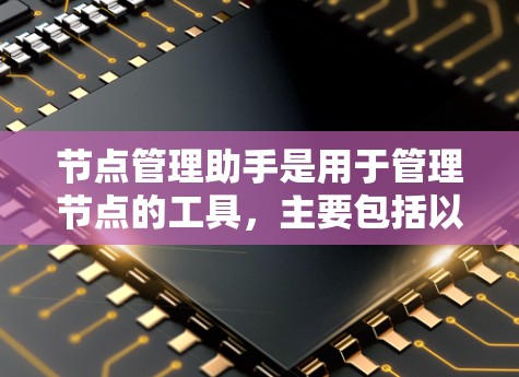节点管理助手是用于管理节点的工具,主要包括以下几个主要功能 节点管理助手是用于管理节点的工具,主要包括以下几个主要功能