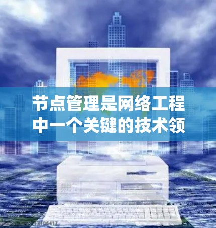 节点管理是网络工程中一个关键的技术领域,涉及多个步骤和工具,旨在确保节点正常运行并有效恢复故障。以下是对节点管理的系统性总结 节点管理是网络工程中一个关键的技术领域,涉及多个步骤和工具,旨在确保节点正常运行并有效恢复故障。以下是对节点管理的系统性总结