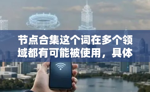 节点合集这个词在多个领域都有可能被使用,具体含义取决于上下文。以下是一些可能的解释 节点合集这个词在多个领域都有可能被使用,具体含义取决于上下文。以下是一些可能的解释