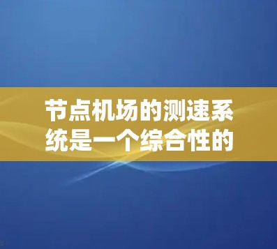 节点机场的测速系统是一个综合性的技术体系，旨在优化机场的交通管理和乘客体验。以下是该系统的详细概述