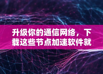 升级你的通信网络,下载这些节点加速软件就对了! 升级你的通信网络,下载这些节点加速软件就对了!