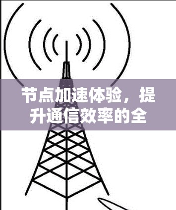 节点加速体验,提升通信效率的全新解决方案 节点加速体验,提升通信效率的全新解决方案