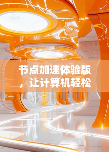 节点加速体验版,让计算机轻松运行大型应用 节点加速体验版,让计算机轻松运行大型应用