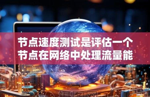 节点速度测试是评估一个节点在网络中处理流量能力的重要方法,旨在帮助优化网络性能。以下是详细的步骤和实施建议 节点速度测试是评估一个节点在网络中处理流量能力的重要方法,旨在帮助优化网络性能。以下是详细的步骤和实施建议