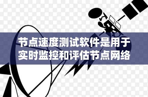 节点速度测试软件是用于实时监控和评估节点网络性能的工具,广泛应用于云计算和分布式系统中。以下是对这些软件的详细介绍 节点速度测试软件是用于实时监控和评估节点网络性能的工具,广泛应用于云计算和分布式系统中。以下是对这些软件的详细介绍
