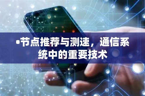 •节点推荐与测速,通信系统中的重要技术 •节点推荐与测速,通信系统中的重要技术