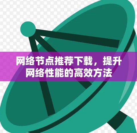 网络节点推荐下载,提升网络性能的高效方法 网络节点推荐下载,提升网络性能的高效方法