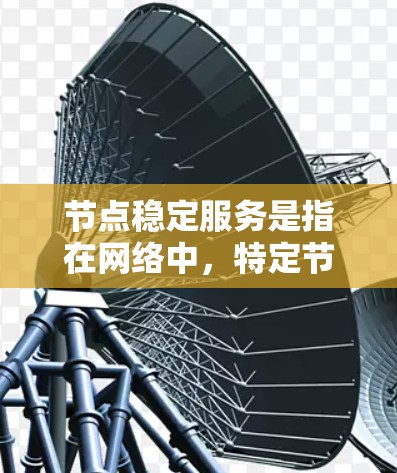 节点稳定服务是指在网络中,特定节点(如服务器)能够稳定运行并高效处理请求的服务。它确保节点在特定网络中的稳定性,保持良好的性能和响应速度,避免故障和数据丢失。以下是对这一概念的分步解释 节点稳定服务是指在网络中,特定节点(如服务器)能够稳定运行并高效处理请求的服务。它确保节点在特定网络中的稳定性,保持良好的性能和响应速度,避免故障和数据丢失。以下是对这一概念的分步解释