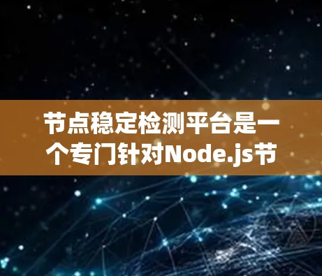 节点稳定检测平台是一个专门针对Node.js节点设计的稳定测试平台,旨在确保节点在不同环境下的性能和稳定性。以下是对这个平台的详细总结 节点稳定检测平台是一个专门针对Node.js节点设计的稳定测试平台,旨在确保节点在不同环境下的性能和稳定性。以下是对这个平台的详细总结