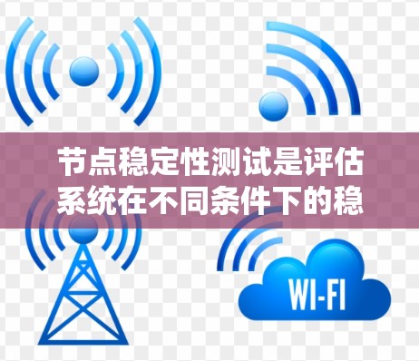 节点稳定性测试是评估系统在不同条件下的稳定性能力,确保系统能够恢复到稳定状态的能力。以下是详细的总结 节点稳定性测试是评估系统在不同条件下的稳定性能力,确保系统能够恢复到稳定状态的能力。以下是详细的总结