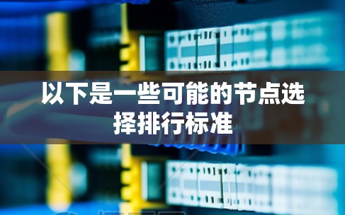 以下是一些可能的节点选择排行标准 以下是一些可能的节点选择排行标准
