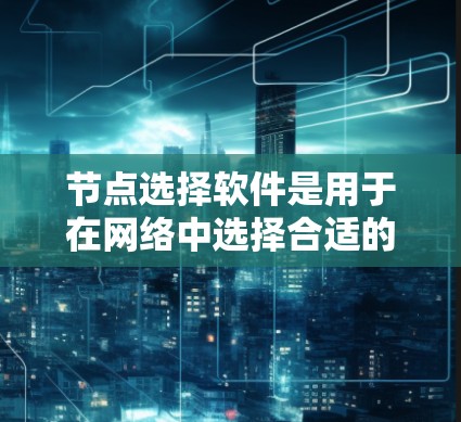 节点选择软件是用于在网络中选择合适的节点(如路由器或交换机)的技术工具。以下是一步步的指南 节点选择软件是用于在网络中选择合适的节点(如路由器或交换机)的技术工具。以下是一步步的指南